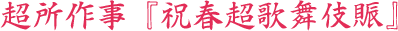 超所作事『祝春超歌舞伎賑』