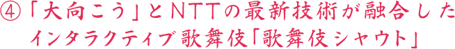 ④「大向こう」とNTTの最新技術が融合した インタラクティブ歌舞伎「歌舞伎シャウト」