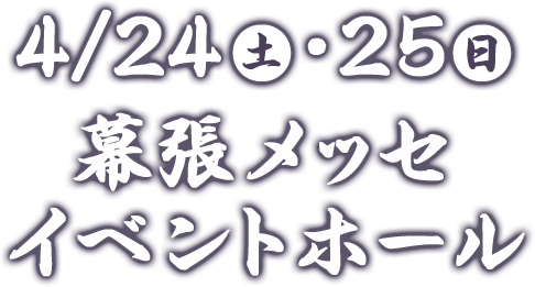 4/24(土)・25(日) 幕張メッセ イベントホール