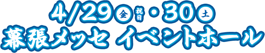 4/29(金)・30(土) 幕張メッセ イベントホール
