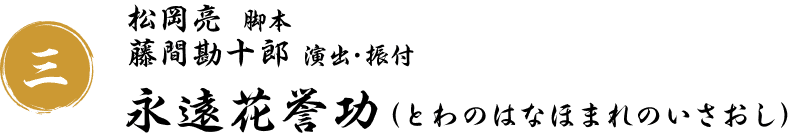 三：永遠花誉功(とわのはなほまれのいさおし)